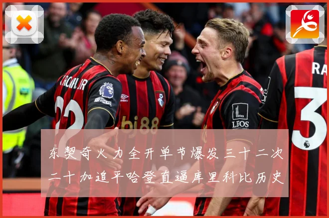 东契奇火力全开单节爆发三十二次二十加追平哈登直逼库里科比历史成长观察：最新赛事动态与深度分析