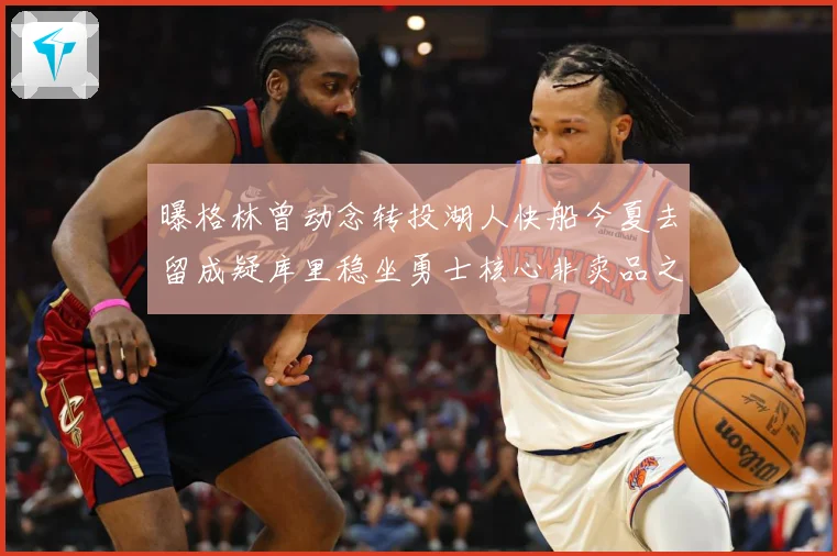 曝格林曾动念转投湖人快船今夏去留成疑库里稳坐勇士核心非卖品之战术观察：最新赛事动态与深度分析