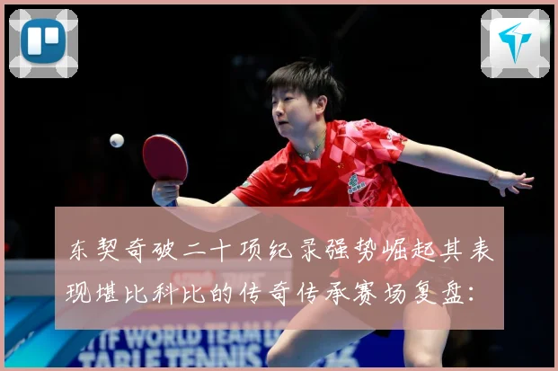 东契奇破二十项纪录强势崛起其表现堪比科比的传奇传承赛场复盘：最新赛事动态与深度分析
