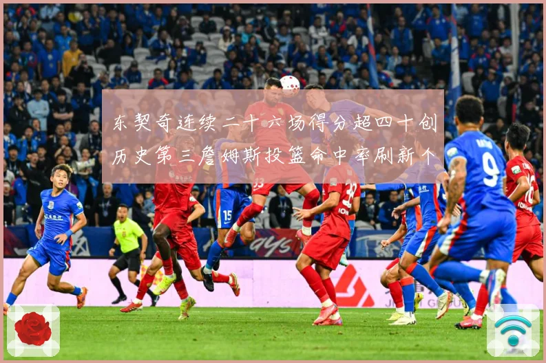 东契奇连续二十六场得分超四十创历史第三詹姆斯投篮命中率刷新个赛场复盘：最新赛事动态与深度分析
