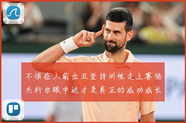 不惧在人前出丑坚持训练走上赛场杰科尔眼中这才是真正的成功成长观察：最新赛事动态与深度分析