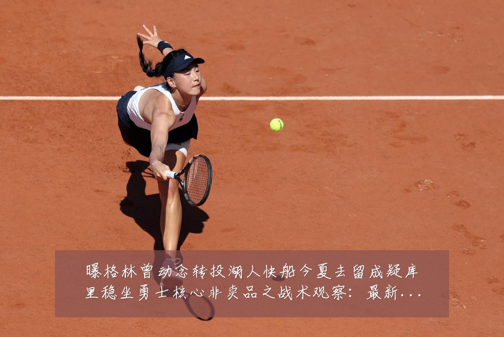 曝格林曾动念转投湖人快船今夏去留成疑库里稳坐勇士核心非卖品之战术观察:最新赛事动态与深度分析