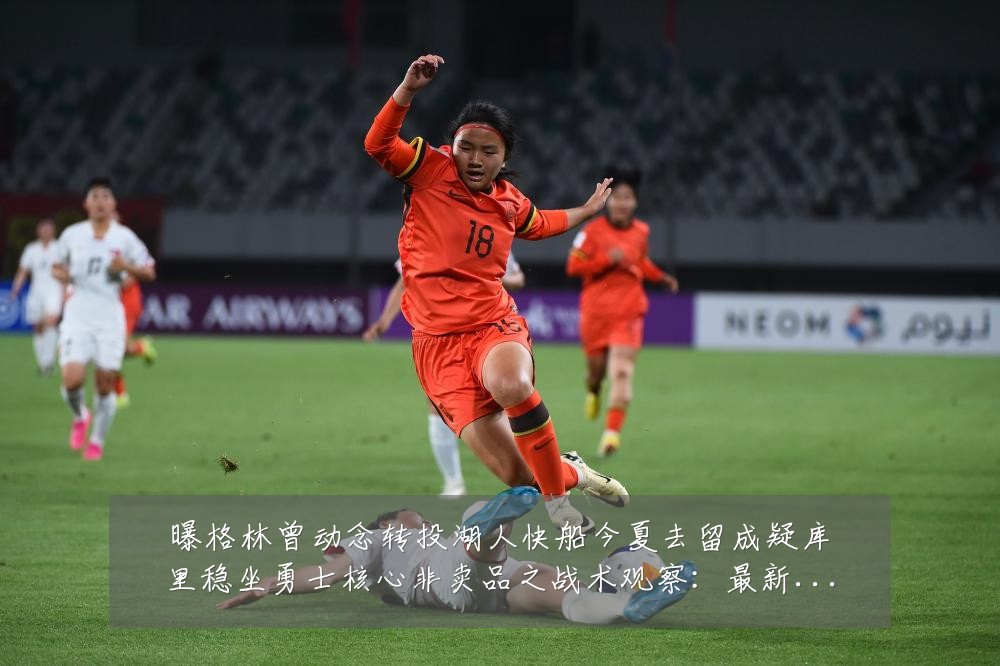 曝格林曾动念转投湖人快船今夏去留成疑库里稳坐勇士核心非卖品之战术观察：最新赛事动态与深度分析