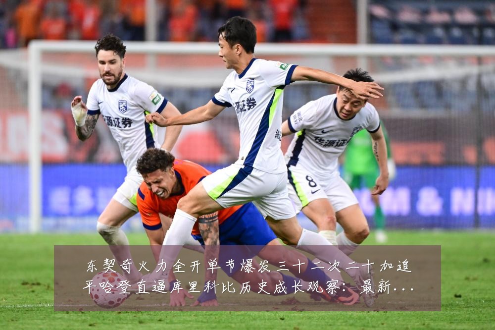 东契奇火力全开单节爆发三十二次二十加追平哈登直逼库里科比历史成长观察:最新赛事动态与深度分析