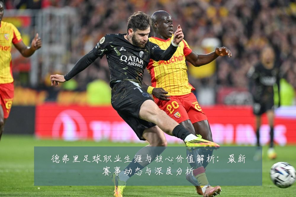 德弗里足球职业生涯与核心价值解析:最新赛事动态与深度分析