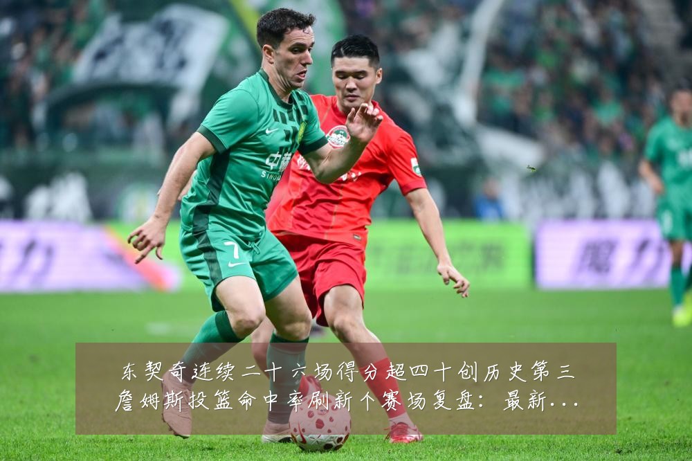 东契奇连续二十六场得分超四十创历史第三詹姆斯投篮命中率刷新个赛场复盘:最新赛事动态与深度分析