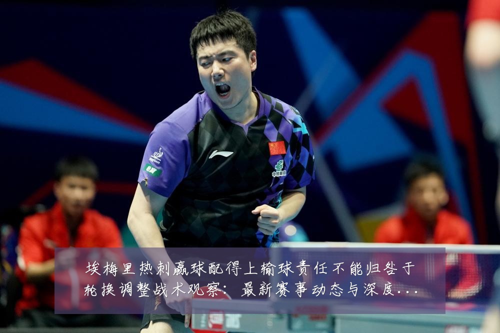 埃梅里热刺赢球配得上输球责任不能归咎于轮换调整战术观察：最新赛事动态与深度分析