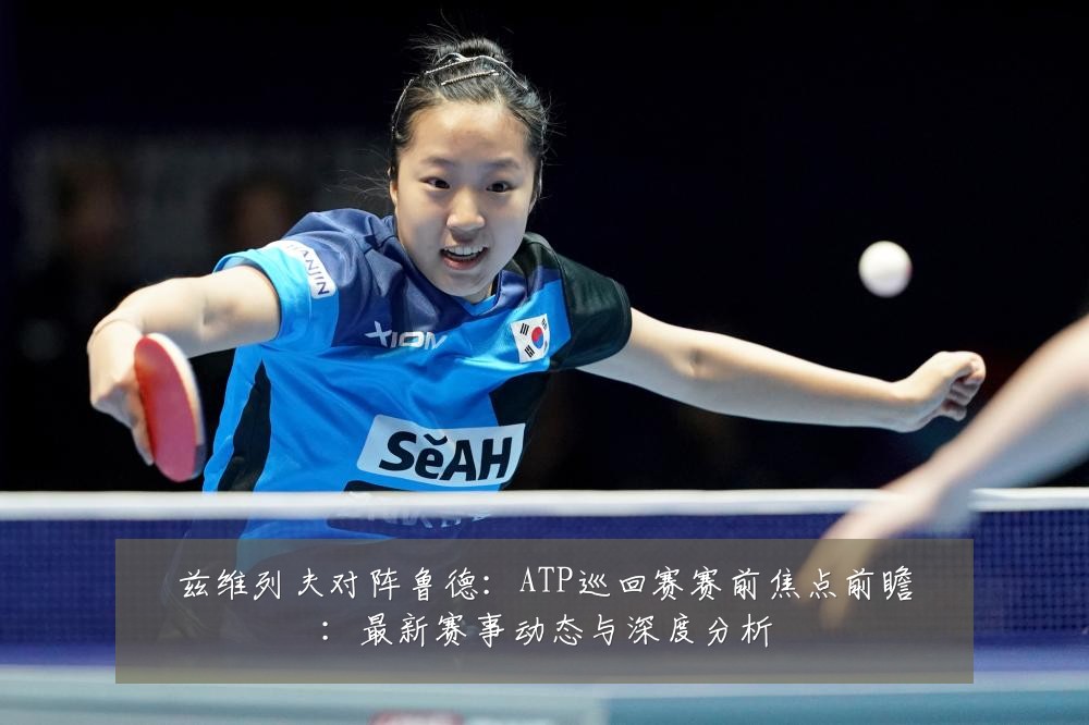 兹维列夫对阵鲁德:ATP巡回赛赛前焦点前瞻:最新赛事动态与深度分析