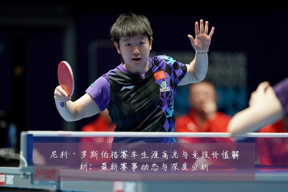 尼科·罗斯伯格赛车生涯高光与竞技价值解析：最新赛事动态与深度分析