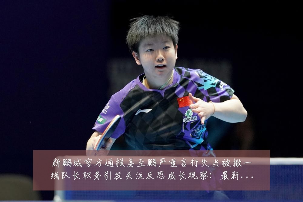 新鹏城官方通报姜至鹏严重言行失当被撤一线队长职务引发关注反思成长观察:最新赛事动态与深度分析