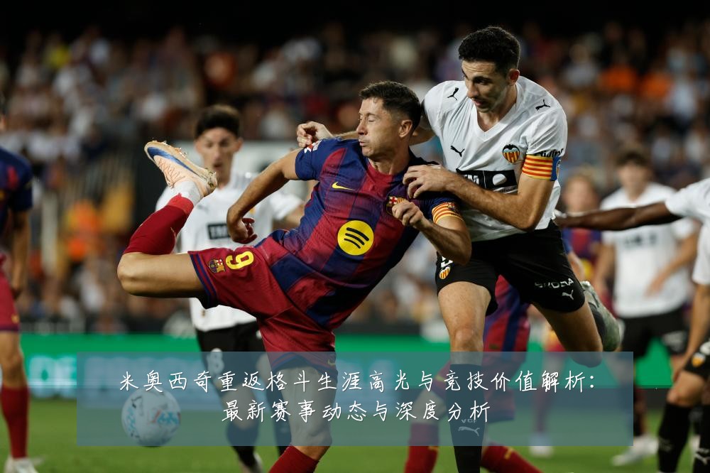 米奥西奇重返格斗生涯高光与竞技价值解析:最新赛事动态与深度分析